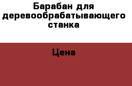 Барабан для деревообрабатывающего станка › Цена ­ 3 000 - Кемеровская обл., Новокузнецк г. Строительство и ремонт » Инструменты   . Кемеровская обл.